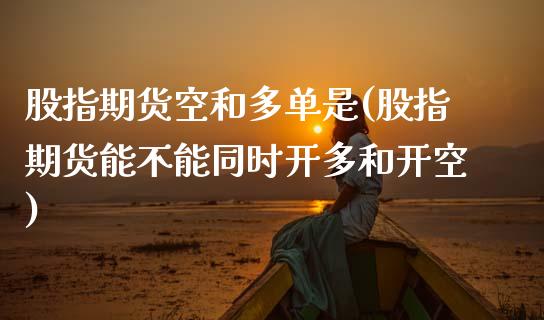 股指期货空和多单是(股指期货能不能同时开多和开空) (https://www.njaxzs.com/) 内盘期货 第1张