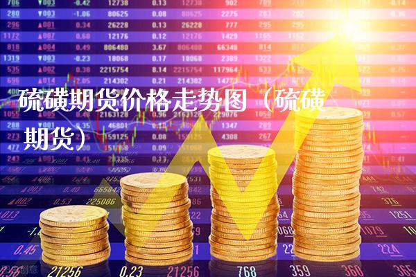 硫磺期货走势图（硫磺 期货） (https://www.njaxzs.com/) 原油期货 第1张