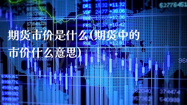 期货市价是什么(期货中的市价什么意思) (https://www.njaxzs.com/) 原油期货 第1张