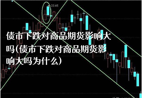 债市下跌对商品期货影响大吗(债市下跌对商品期货影响大吗为什么) (https://www.njaxzs.com/) 黄金期货 第1张