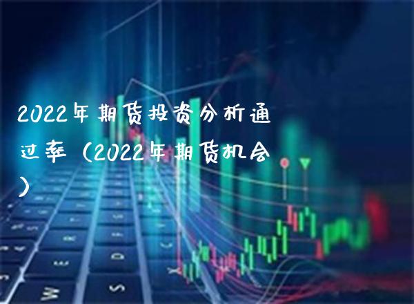 2022年期货投资分析通过率（2022年期货机会） (https://www.njaxzs.com/) 期货行情 第1张