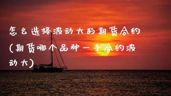 怎么选择波动大的期货合约(期货哪个品种一手合约波动大) 原油期货 第1张-爱新财经 怎么选择波动大的期货合约(期货哪个品种一手合约波动大) (https://www.njaxzs.com/) 原油期货 第1张