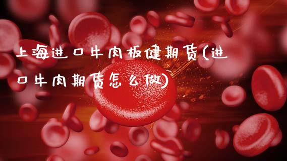 上海进口牛肉板健期货(进口牛肉期货怎么做) (https://www.njaxzs.com/) 期货行情 第1张