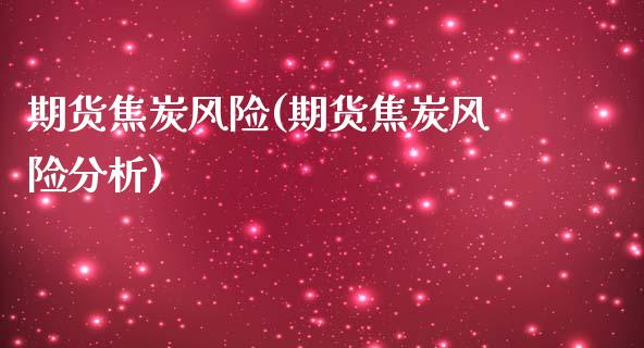 期货焦炭风险(期货焦炭风险分析) (https://www.njaxzs.com/) 黄金期货 第1张