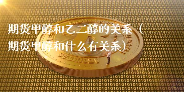 期货甲醇和乙二醇的关系（期货甲醇和什么有关系） (https://www.njaxzs.com/) 原油期货 第1张