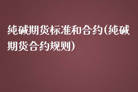 纯碱期货标准和合约(纯碱期货合约规则) (https://www.njaxzs.com/) 原油期货 第1张