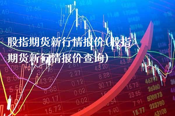 股指期货新行情报价(股指期货新行情报价查询) (https://www.njaxzs.com/) 期货直播间 第1张