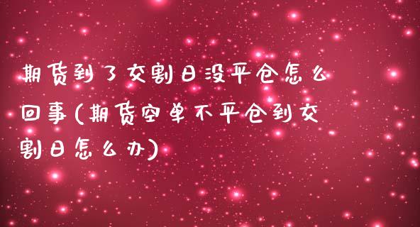 期货到了交割日没平仓怎么回事(期货空单不平仓到交割日怎么办) (https://www.njaxzs.com/) 内盘期货 第1张