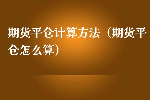 期货平仓计算方法（期货平仓怎么算） (https://www.njaxzs.com/) 原油期货 第1张