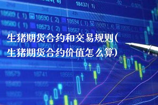 生猪期货合约和交易规则(生猪期货合约价值怎么算) (https://www.njaxzs.com/) 原油期货 第1张