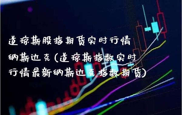 道琼斯股指期货实时行情 纳斯达克(道琼斯指数实时行情最新纳斯达克指数期货) 期货直播间 第1张-爱新财经 道琼斯股指期货实时行情 纳斯达克(道琼斯指数实时行情最新纳斯达克指数期货) (https://www.njaxzs.com/) 期货直播间 第1张
