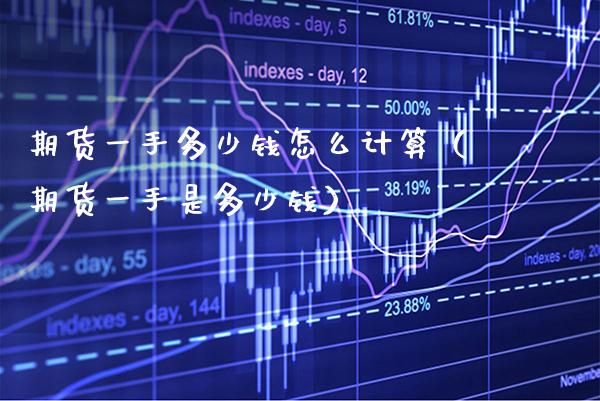 期货一手多少钱怎么计算（期货一手是多少钱） (https://www.njaxzs.com/) 期货直播间 第1张