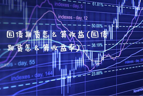 国债期货怎么算收益(国债期货怎么算收益率) (https://www.njaxzs.com/) 期货直播间 第1张