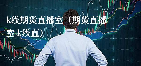 k线期货直播室(期货直播室 k线直) 期货行情 第1张-爱新财经 k线期货直播室(期货直播室 k线直) (https://www.njaxzs.com/) 期货行情 第1张