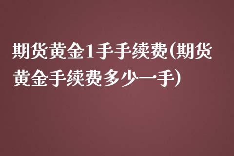 期货黄金1手手续费(期货黄金手续费多少一手) (https://www.njaxzs.com/) 期货直播间 第1张