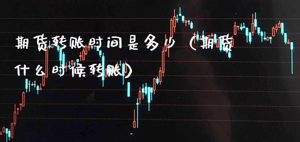 期货转账时间是多少（期货什么时候转账） (https://www.njaxzs.com/) 期货直播间 第1张