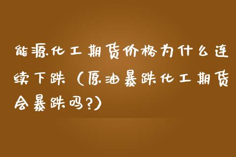 能源化工期货为什么连续下跌（原油暴跌化工期货会暴跌吗?） (https://www.njaxzs.com/) 黄金期货 第1张