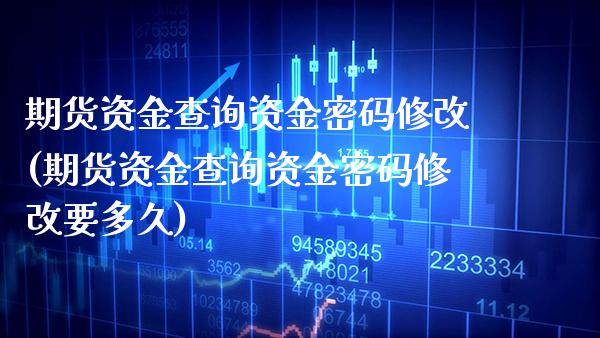 期货资金查询资金修改(期货资金查询资金修改要多久) (https://www.njaxzs.com/) 期货直播间 第1张