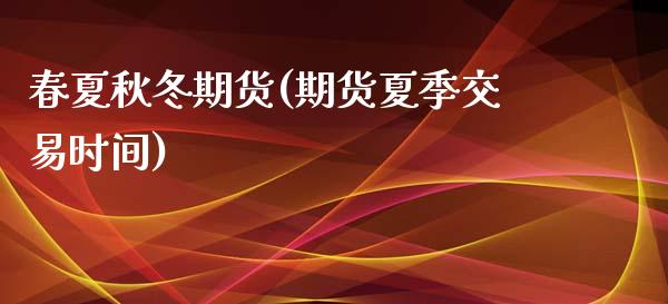 春夏秋冬期货(期货夏季交易时间) (https://www.njaxzs.com/) 期货直播间 第1张