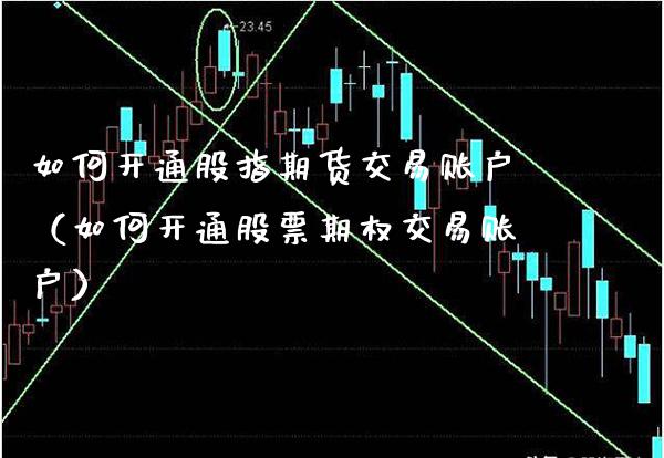 如何开通股指期货交易账户(如何开通股票期权交易账户) 期货直播间 第1张-爱新财经 如何开通股指期货交易账户(如何开通股票期权交易账户) (https://www.njaxzs.com/) 期货直播间 第1张