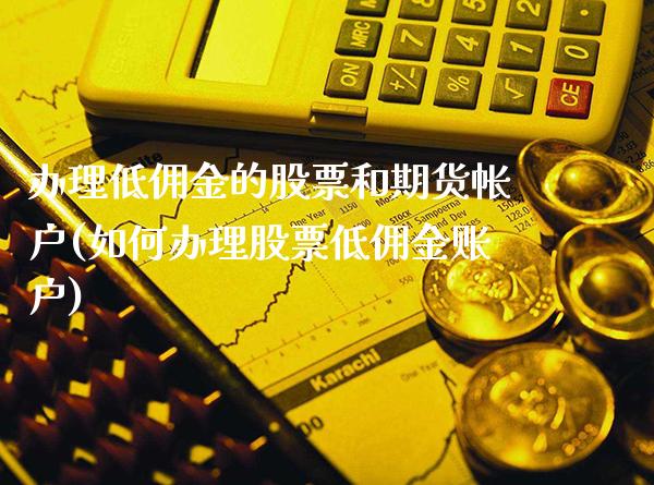 办理低佣金的股票和期货帐户(如何办理股票低佣金账户) (https://www.njaxzs.com/) 期货行情 第1张