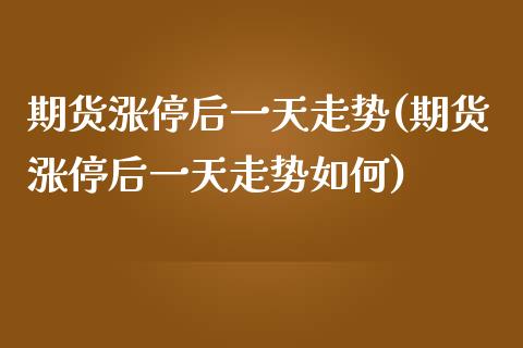 期货涨停后一天走势(期货涨停后一天走势如何) (https://www.njaxzs.com/) 期货行情 第1张