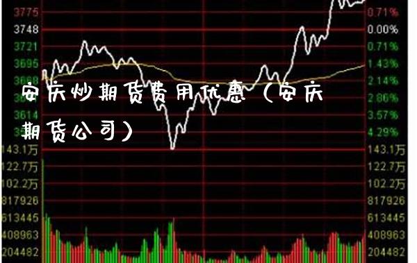 安庆炒期货费用优惠（安庆期货公司） (https://www.njaxzs.com/) 期货直播间 第1张