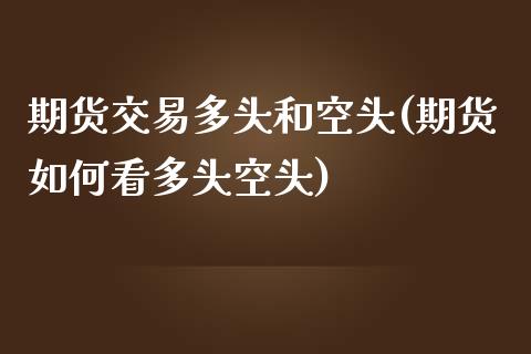期货交易多头和空头(期货如何看多头空头) (https://www.njaxzs.com/) 期货直播间 第1张