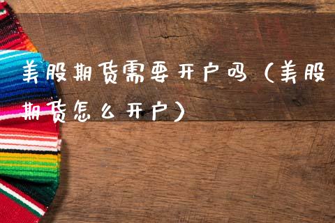 美股期货需要开户吗（美股期货怎么开户） (https://www.njaxzs.com/) 原油期货 第1张