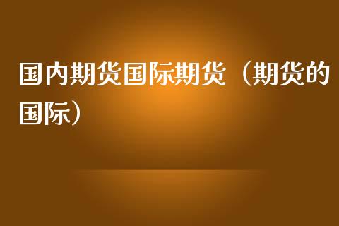 国内期货国际期货（期货的国际） (https://www.njaxzs.com/) 期货直播间 第1张