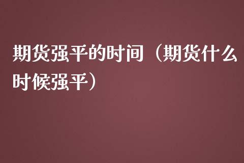 期货强平的时间（期货什么时候强平） (https://www.njaxzs.com/) 内盘期货 第1张