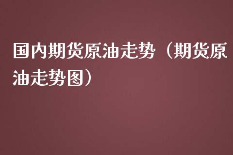 国内期货原油走势（期货原油走势图） (https://www.njaxzs.com/) 期货直播间 第1张