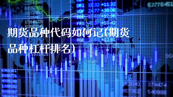 期货品种代码如何记(期货品种杠杆排名) (https://www.njaxzs.com/) 期货投资 第1张