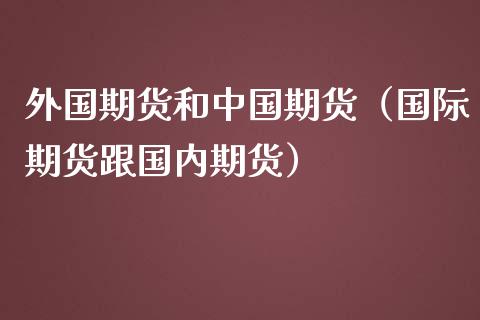 外国期货和中国期货（国际期货跟国内期货） (https://www.njaxzs.com/) 期货行情 第1张