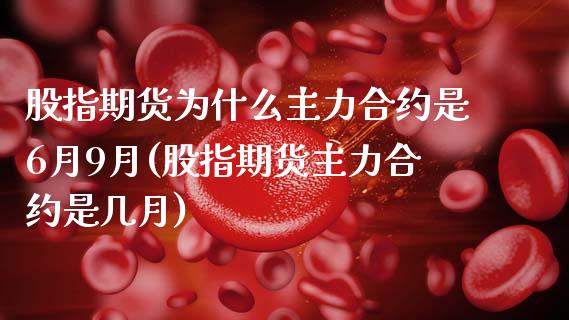 股指期货为什么主力合约是6月9月(股指期货主力合约是几月) (https://www.njaxzs.com/) 期货开户 第1张