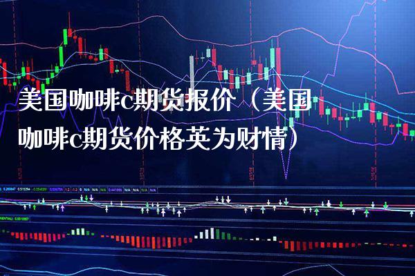 美国咖啡c期货报价（美国咖啡c期货英为财情） (https://www.njaxzs.com/) 期货行情 第1张