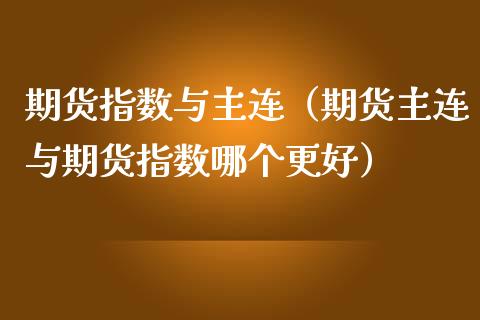 期货指数与主连（期货主连与期货指数哪个更好） (https://www.njaxzs.com/) 内盘期货 第1张