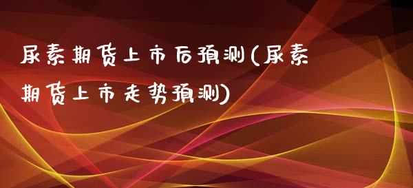 尿素期货上市后预测(尿素期货上市走势预测) (https://www.njaxzs.com/) 期货直播间 第1张