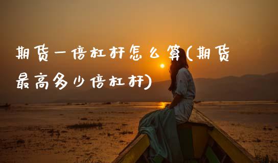 期货一倍杠杆怎么算(期货最高多少倍杠杆) (https://www.njaxzs.com/) 期货行情 第1张