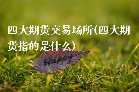 四大期货交易场所(四大期货指的是什么) (https://www.njaxzs.com/) 期货直播间 第1张
