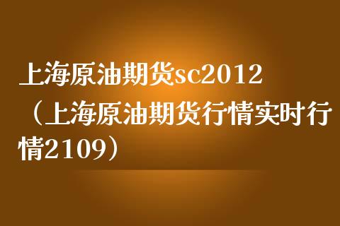 上海原油期货sc2012（上海原油期货行情实时行情2109） (https://www.njaxzs.com/) 期货直播间 第1张