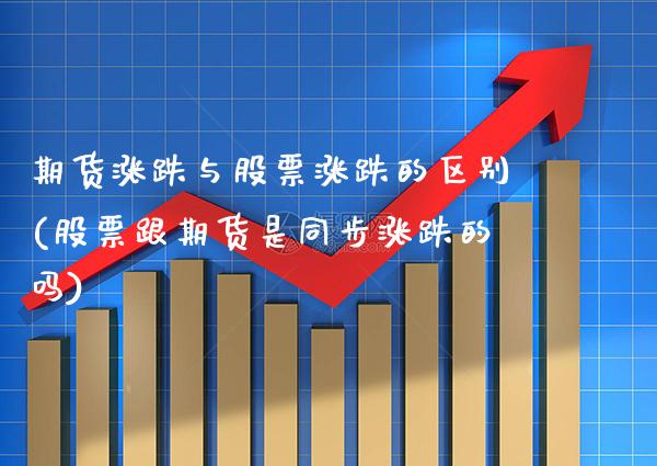 期货涨跌与股票涨跌的区别(股票跟期货是同步涨跌的吗) (https://www.njaxzs.com/) 内盘期货 第1张