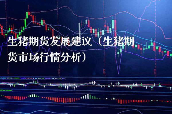 生猪期货发展建议（生猪期货市场行情分析） (https://www.njaxzs.com/) 期货直播间 第1张