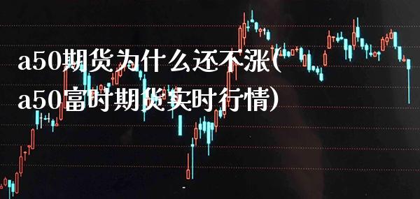 a50期货为什么还不涨(a50富时期货实时行情) (https://www.njaxzs.com/) 黄金期货 第1张