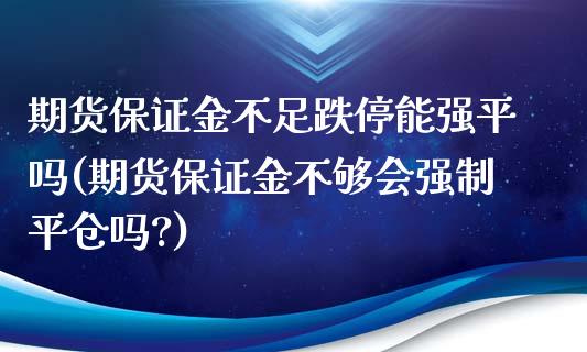 期货保证金不足跌停能强平吗(期货保证金不够会强制平仓吗?) (https://www.njaxzs.com/) 原油期货 第1张