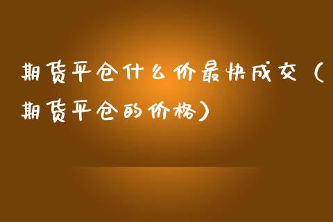 期货平仓什么价最快成交（期货平仓的） (https://www.njaxzs.com/) 期货直播间 第1张