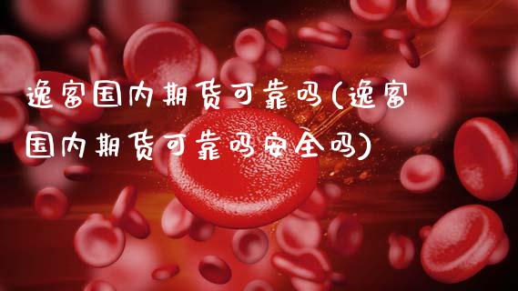 逸富国内期货可靠吗(逸富国内期货可靠吗安全吗) (https://www.njaxzs.com/) 期货行情 第1张