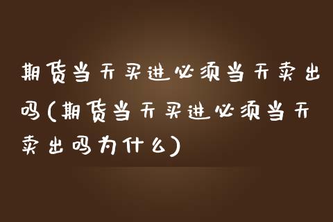 期货当天买进必须当天卖出吗(期货当天买进必须当天卖出吗为什么) (https://www.njaxzs.com/) 期货直播间 第1张