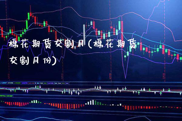 棉花期货交割月(棉花期货交割月份) (https://www.njaxzs.com/) 内盘期货 第1张