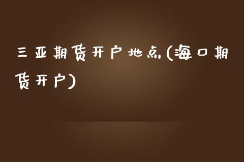 三亚期货开户地点(海口期货开户) (https://www.njaxzs.com/) 期货直播间 第1张